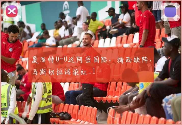 夏洛特0-0迈阿密国际，梅西缺阵，马斯切拉诺染红_1