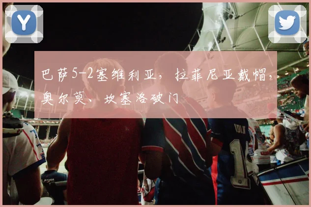 巴萨5-2塞维利亚，拉菲尼亚戴帽，奥尔莫、坎塞洛破门