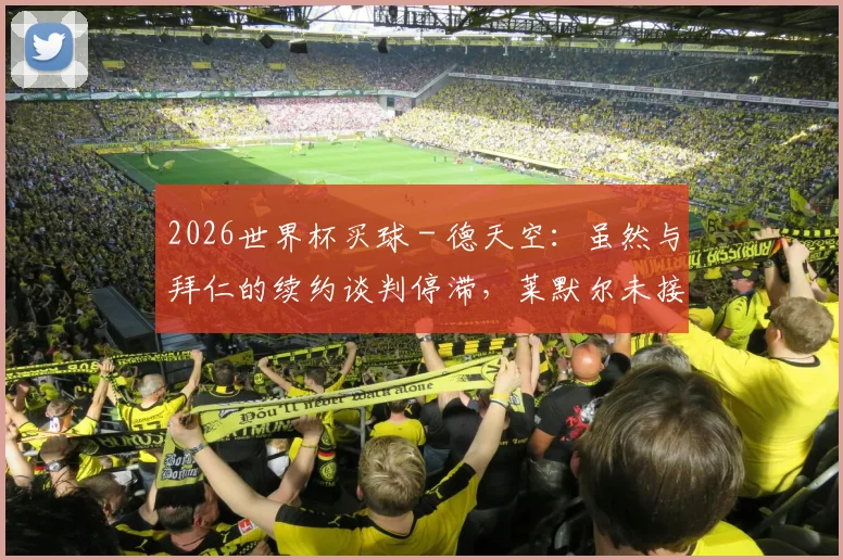 2026世界杯买球 - 德天空：虽然与拜仁的续约谈判停滞，莱默尔未接触其他俱乐部