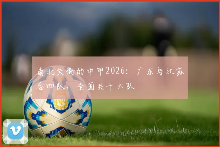 南北失衡的中甲2026：广东与江苏各四队，全国共十六队
